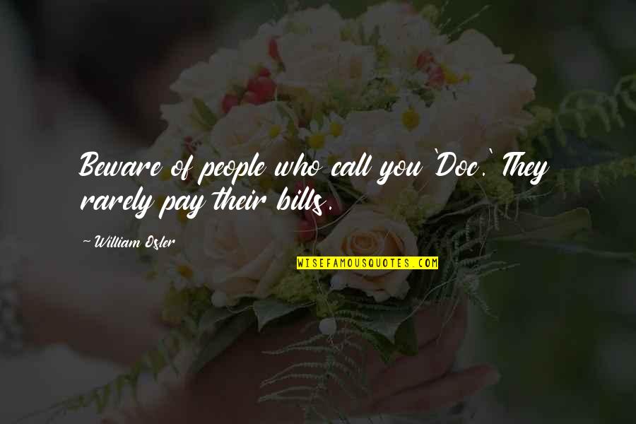 Pay Bills Quotes By William Osler: Beware of people who call you 'Doc.' They