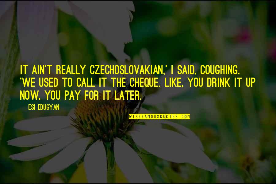 Pay Cheque Quotes By Esi Edugyan: It ain't really Czechoslovakian,' I said, coughing. 'We
