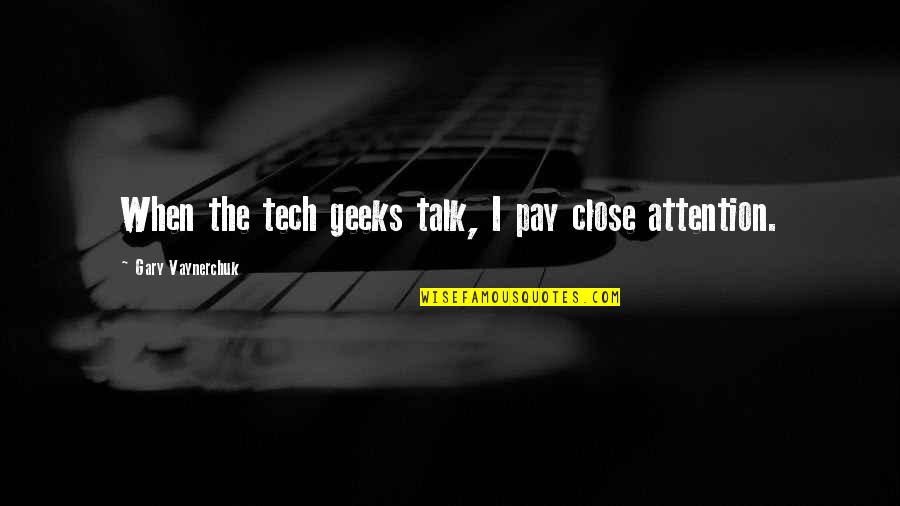 Pay Close Attention Quotes By Gary Vaynerchuk: When the tech geeks talk, I pay close