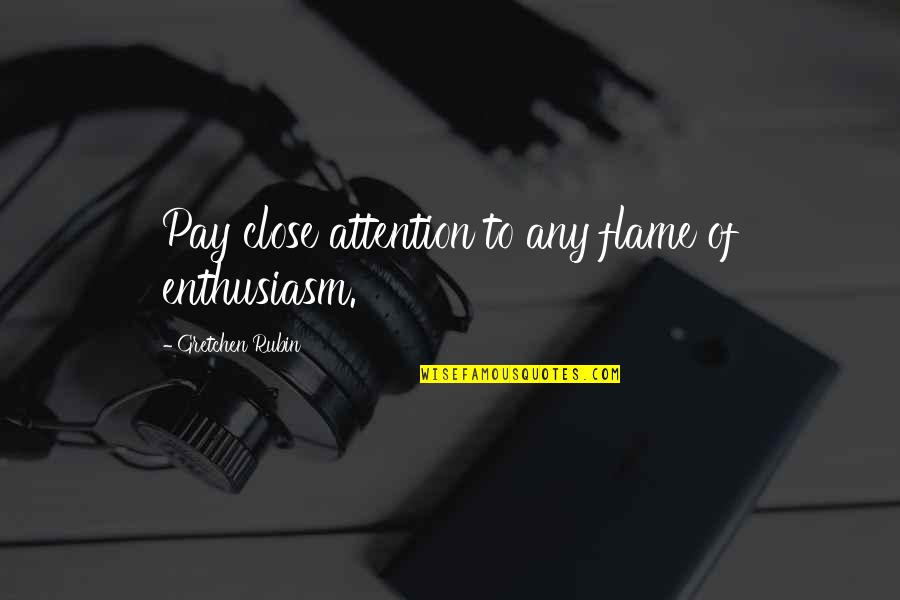 Pay Close Attention Quotes By Gretchen Rubin: Pay close attention to any flame of enthusiasm.
