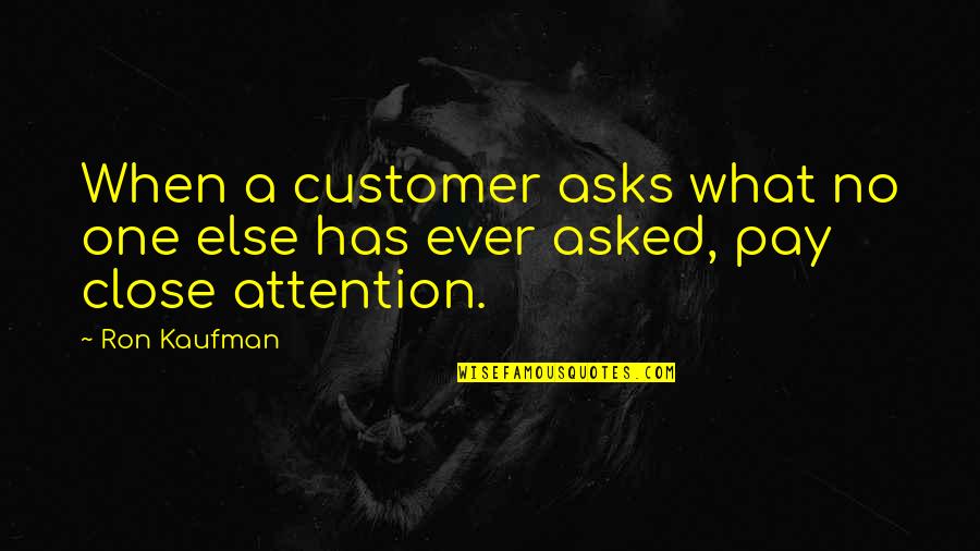 Pay Close Attention Quotes By Ron Kaufman: When a customer asks what no one else