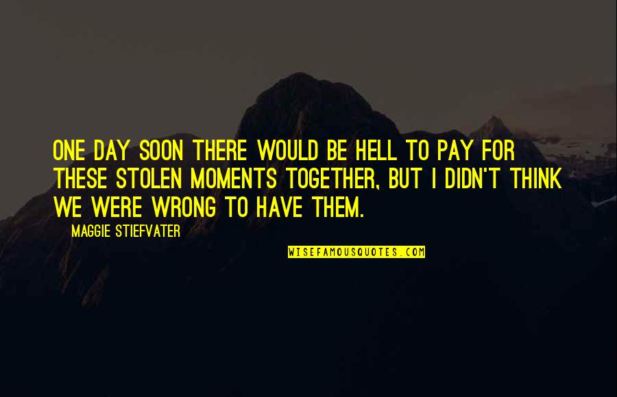 Pay Day Quotes By Maggie Stiefvater: One day soon there would be hell to