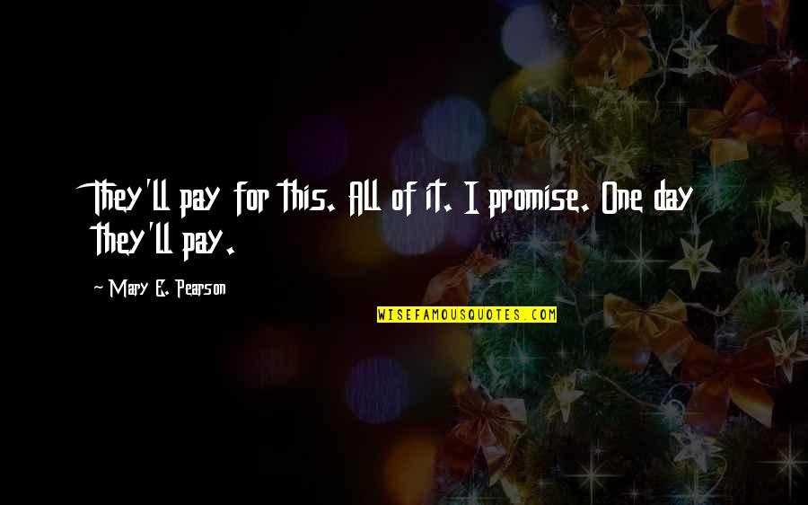 Pay Day Quotes By Mary E. Pearson: They'll pay for this. All of it. I