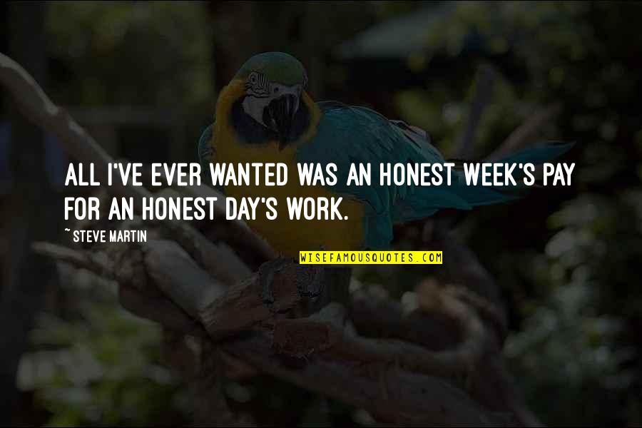 Pay Day Quotes By Steve Martin: All I've ever wanted was an honest week's