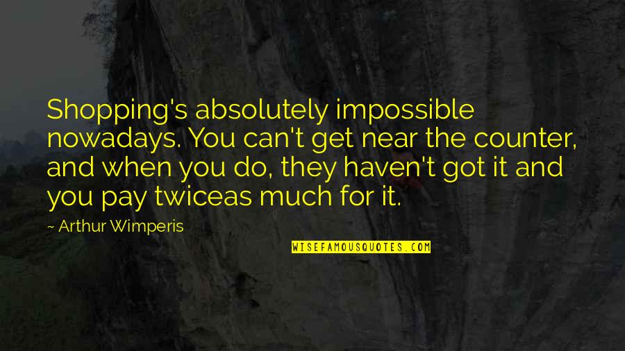 Pay For It Quotes By Arthur Wimperis: Shopping's absolutely impossible nowadays. You can't get near Pay For It Quotes By Arthur Wimperis: Shopping's absolutely impossible nowadays. You can't get near