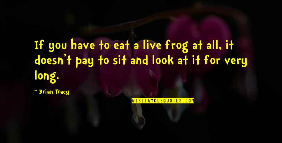 Pay For It Quotes By Brian Tracy: If you have to eat a live frog