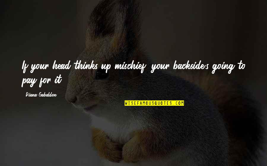 Pay For It Quotes By Diana Gabaldon: If your head thinks up mischief, your backside's