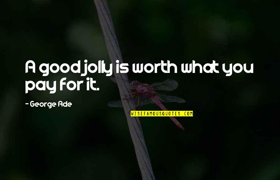 Pay For It Quotes By George Ade: A good jolly is worth what you pay Pay For It Quotes By George Ade: A good jolly is worth what you pay