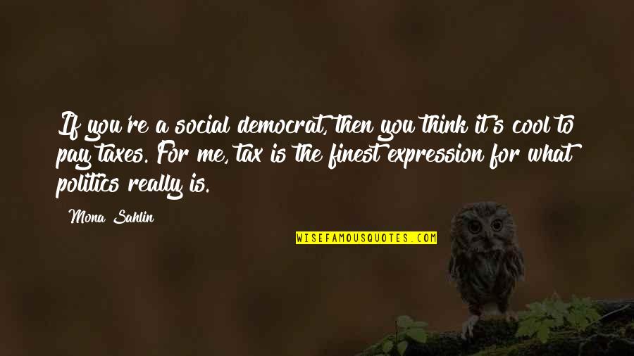 Pay For It Quotes By Mona Sahlin: If you're a social democrat, then you think Pay For It Quotes By Mona Sahlin: If you're a social democrat, then you think