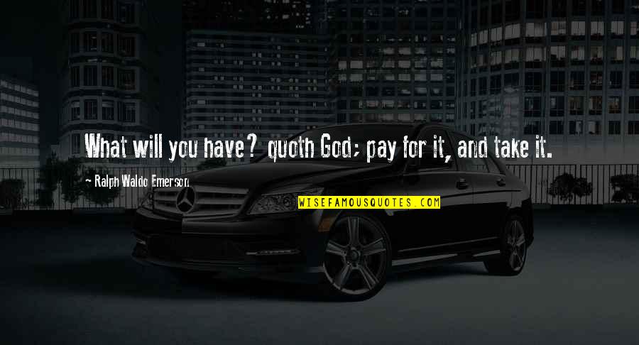 Pay For It Quotes By Ralph Waldo Emerson: What will you have? quoth God; pay for