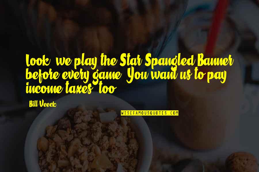 Pay For Play Quotes By Bill Veeck: Look, we play the Star Spangled Banner before