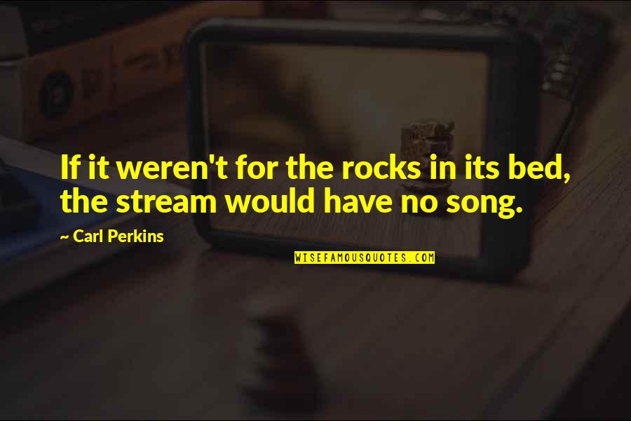 Pay For Play Quotes By Carl Perkins: If it weren't for the rocks in its