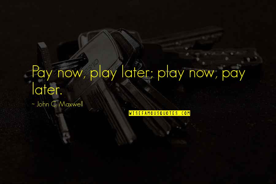 Pay For Play Quotes By John C. Maxwell: Pay now, play later; play now, pay later.