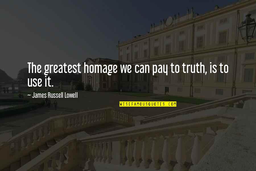Pay Homage Quotes By James Russell Lowell: The greatest homage we can pay to truth,