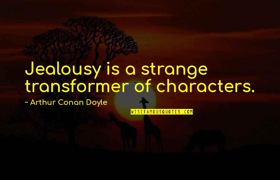 Pay It Forwards Quotes By Arthur Conan Doyle: Jealousy is a strange transformer of characters.