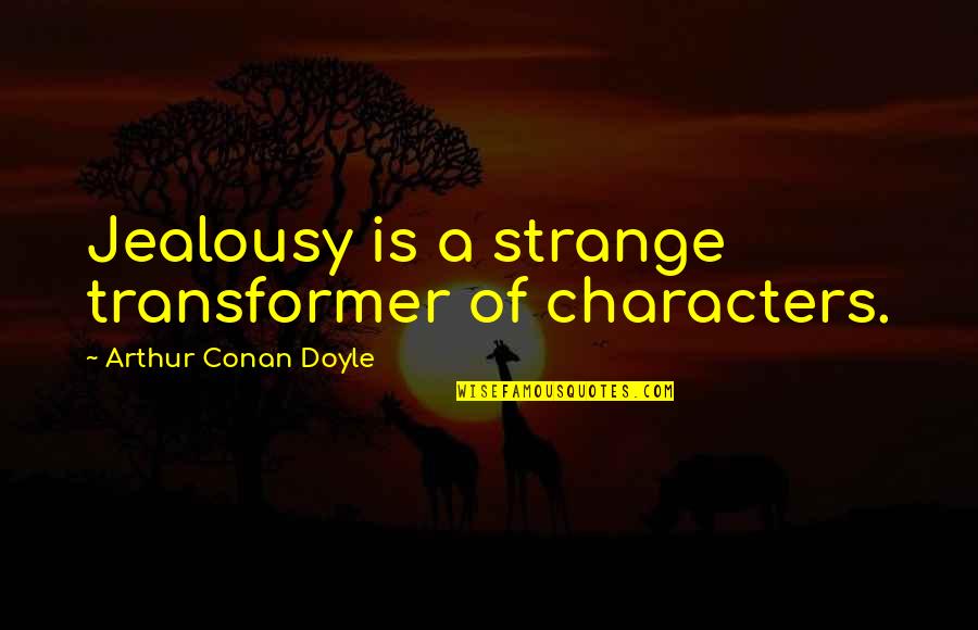 Pay It Forwards Quotes By Arthur Conan Doyle: Jealousy is a strange transformer of characters. Pay It Forwards Quotes By Arthur Conan Doyle: Jealousy is a strange transformer of characters.