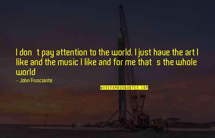 Pay Me Attention Quotes By John Frusciante: I don't pay attention to the world. I