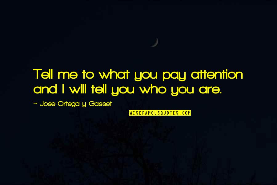 Pay Me Attention Quotes By Jose Ortega Y Gasset: Tell me to what you pay attention and