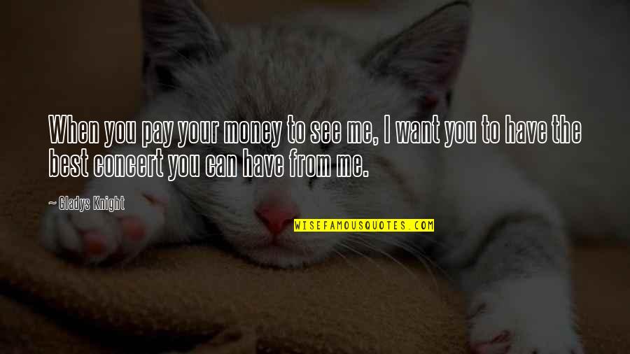 Pay Me Money Quotes By Gladys Knight: When you pay your money to see me,