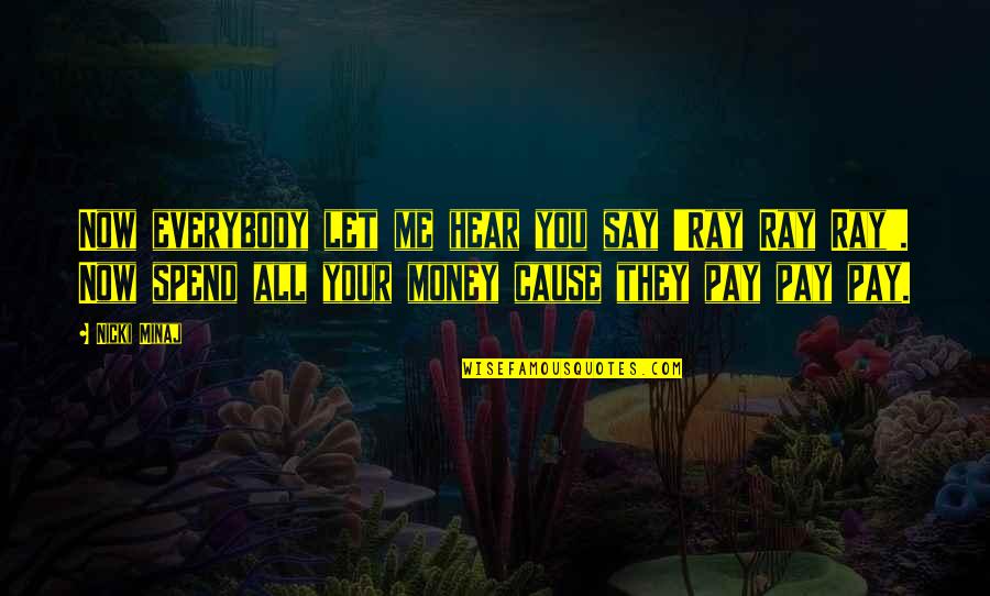 Pay Me Money Quotes By Nicki Minaj: Now everybody let me hear you say 'Ray