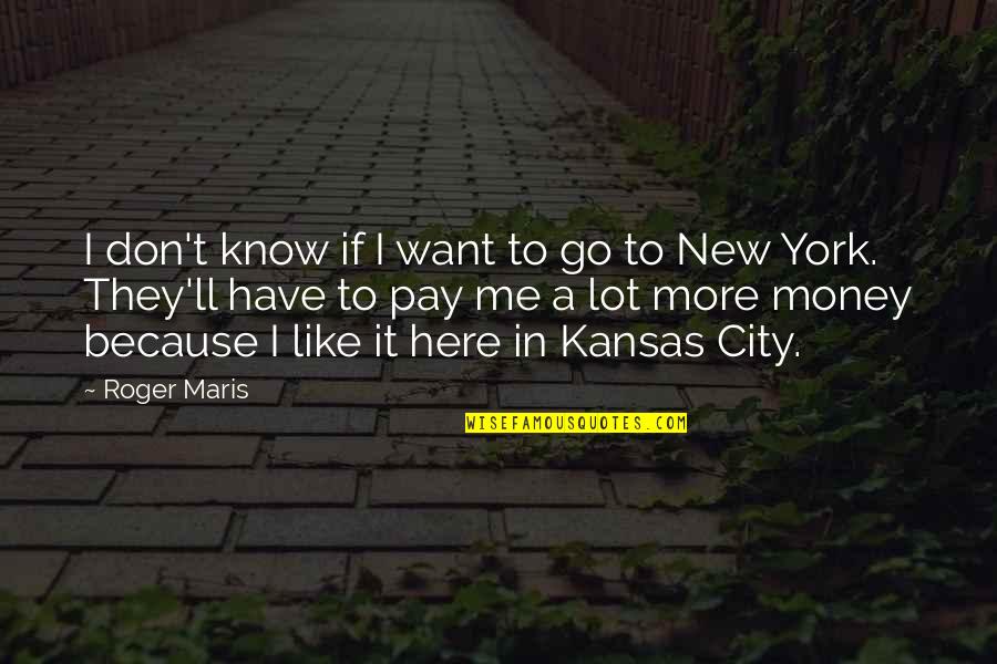 Pay Me Money Quotes By Roger Maris: I don't know if I want to go