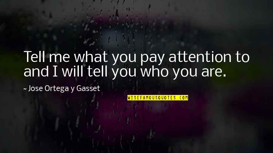 Pay Me No Attention Quotes By Jose Ortega Y Gasset: Tell me what you pay attention to and Pay Me No Attention Quotes By Jose Ortega Y Gasset: Tell me what you pay attention to and