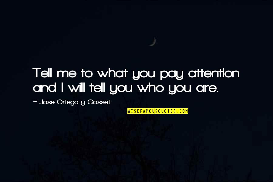 Pay Me No Attention Quotes By Jose Ortega Y Gasset: Tell me to what you pay attention and Pay Me No Attention Quotes By Jose Ortega Y Gasset: Tell me to what you pay attention and