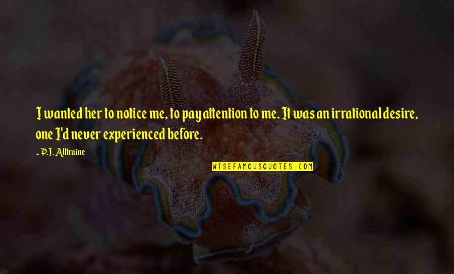 Pay Me No Attention Quotes By P.I. Alltraine: I wanted her to notice me, to pay Pay Me No Attention Quotes By P.I. Alltraine: I wanted her to notice me, to pay