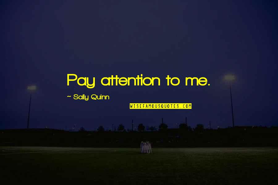 Pay Me No Attention Quotes By Sally Quinn: Pay attention to me. Pay Me No Attention Quotes By Sally Quinn: Pay attention to me.