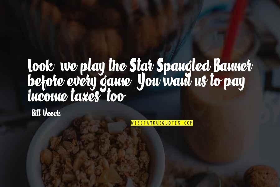 Pay My Bill Quotes By Bill Veeck: Look, we play the Star Spangled Banner before