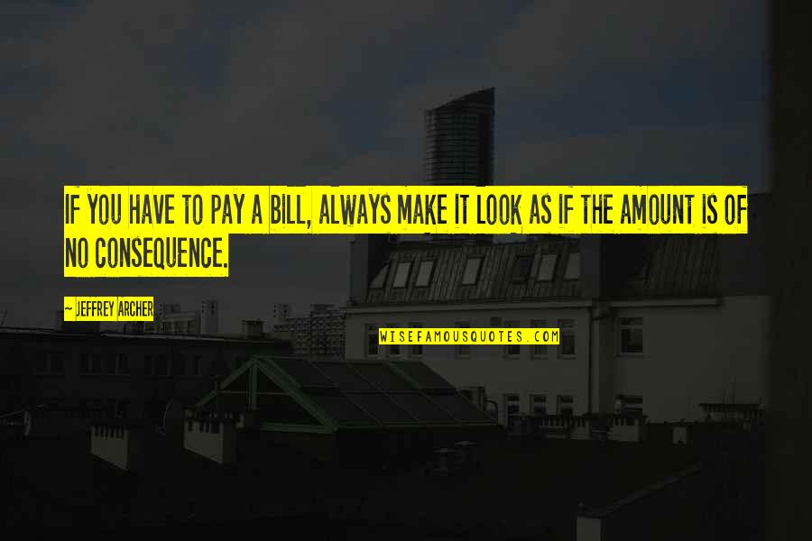 Pay My Bill Quotes By Jeffrey Archer: If you have to pay a bill, always