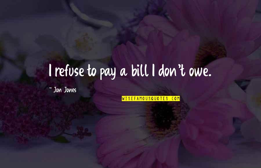 Pay My Bill Quotes By Jon Jones: I refuse to pay a bill I don't