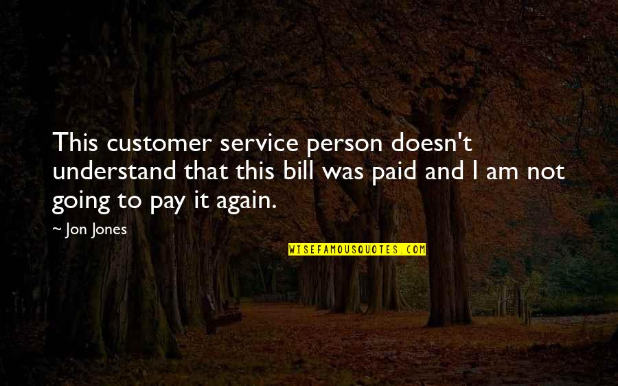 Pay My Bill Quotes By Jon Jones: This customer service person doesn't understand that this