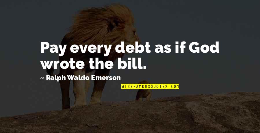 Pay My Bill Quotes By Ralph Waldo Emerson: Pay every debt as if God wrote the