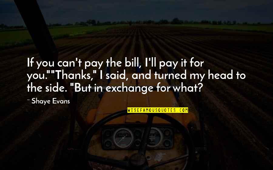 Pay My Bill Quotes By Shaye Evans: If you can't pay the bill, I'll pay