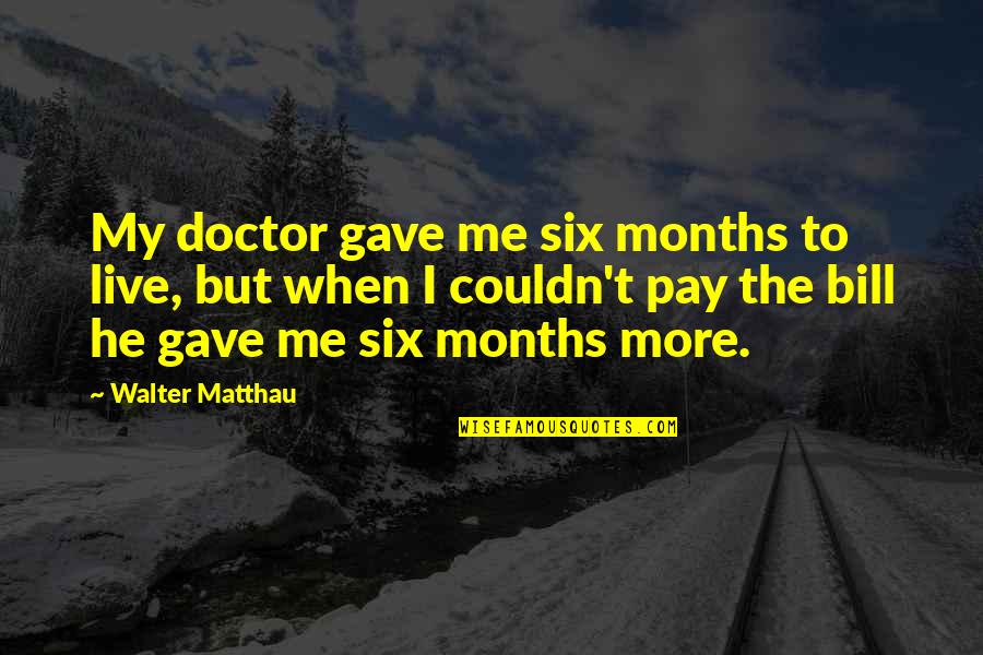 Pay My Bill Quotes By Walter Matthau: My doctor gave me six months to live,