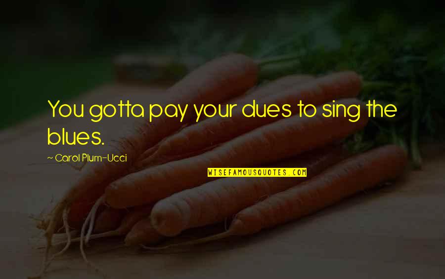 Pay My Dues Quotes By Carol Plum-Ucci: You gotta pay your dues to sing the