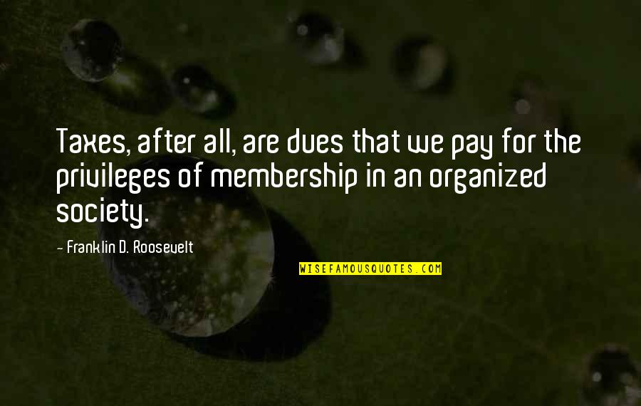 Pay My Dues Quotes By Franklin D. Roosevelt: Taxes, after all, are dues that we pay