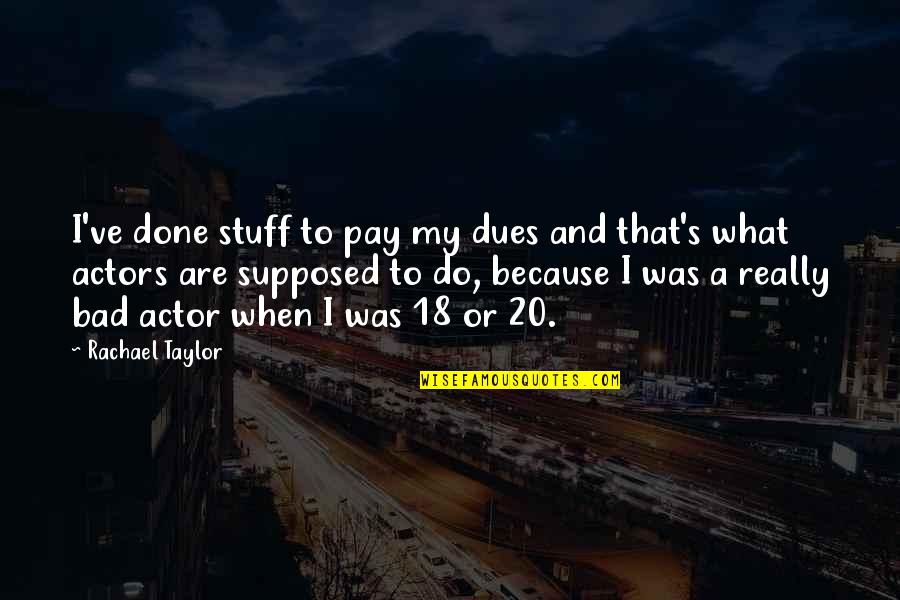 Pay My Dues Quotes By Rachael Taylor: I've done stuff to pay my dues and