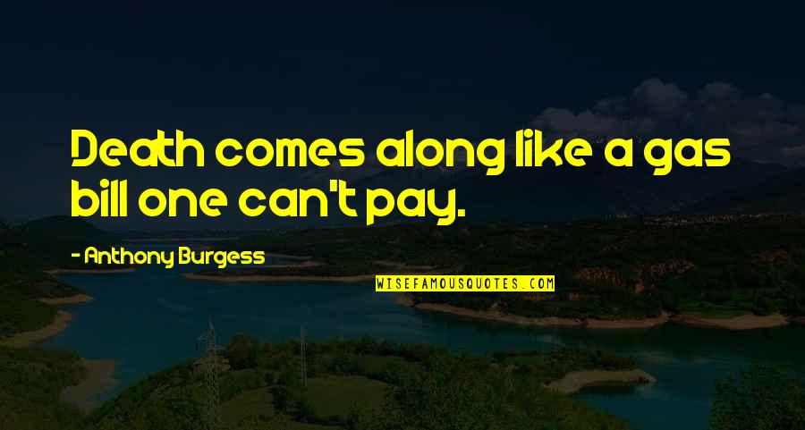 Pay My Own Bills Quotes By Anthony Burgess: Death comes along like a gas bill one Pay My Own Bills Quotes By Anthony Burgess: Death comes along like a gas bill one