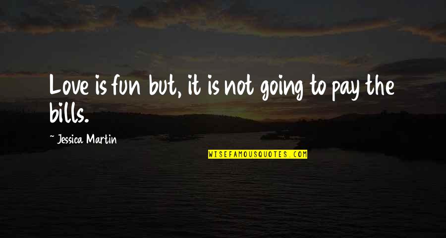 Pay My Own Bills Quotes By Jessica Martin: Love is fun but, it is not going