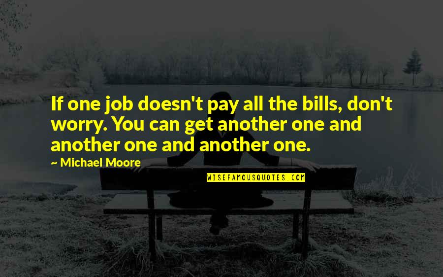 Pay My Own Bills Quotes By Michael Moore: If one job doesn't pay all the bills, Pay My Own Bills Quotes By Michael Moore: If one job doesn't pay all the bills,