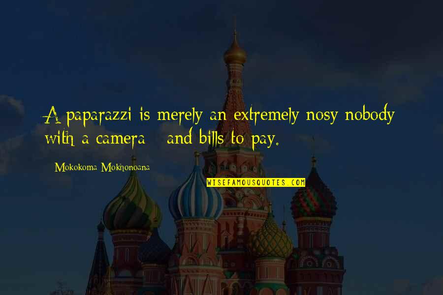 Pay My Own Bills Quotes By Mokokoma Mokhonoana: A paparazzi is merely an extremely nosy nobody Pay My Own Bills Quotes By Mokokoma Mokhonoana: A paparazzi is merely an extremely nosy nobody