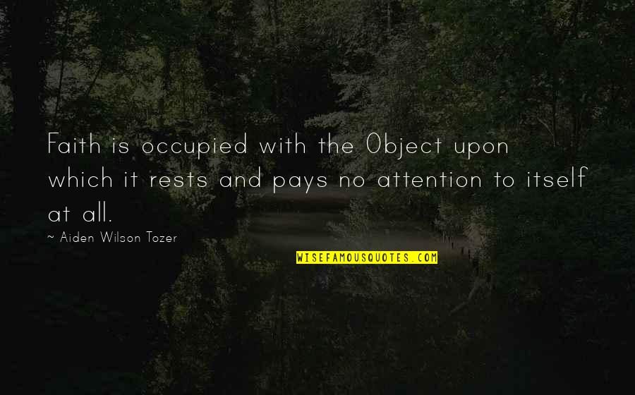 Pay No Attention Quotes By Aiden Wilson Tozer: Faith is occupied with the Object upon which