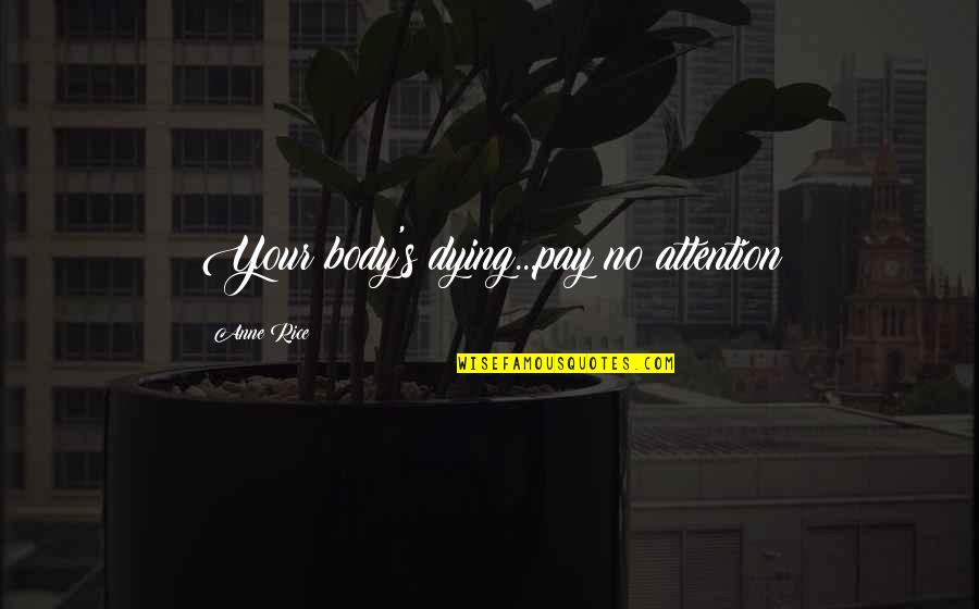 Pay No Attention Quotes By Anne Rice: Your body's dying...pay no attention