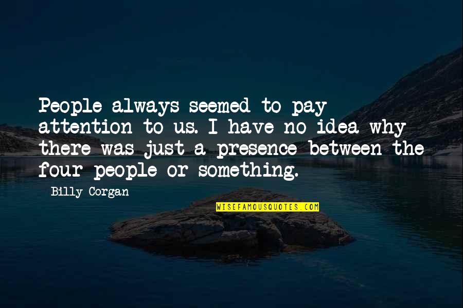 Pay No Attention Quotes By Billy Corgan: People always seemed to pay attention to us.