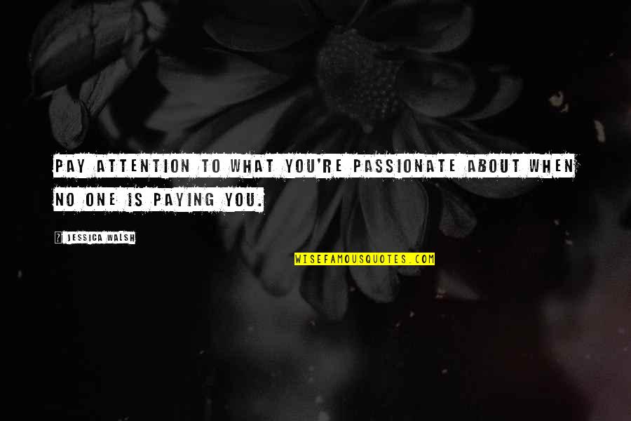 Pay No Attention Quotes By Jessica Walsh: Pay attention to what you're passionate about when