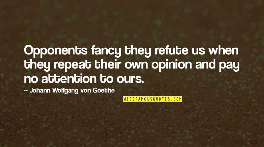 Pay No Attention Quotes By Johann Wolfgang Von Goethe: Opponents fancy they refute us when they repeat