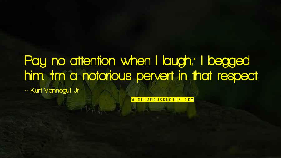 Pay No Attention Quotes By Kurt Vonnegut Jr.: Pay no attention when I laugh," I begged