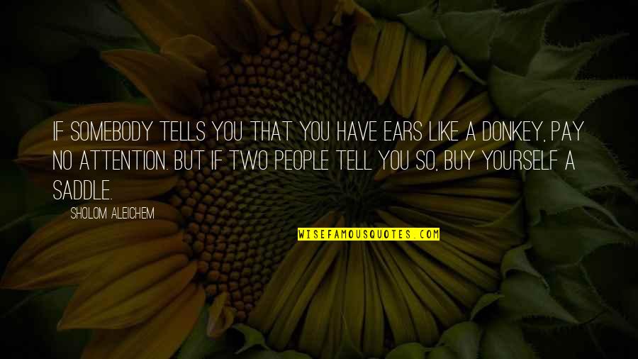 Pay No Attention Quotes By Sholom Aleichem: If somebody tells you that you have ears